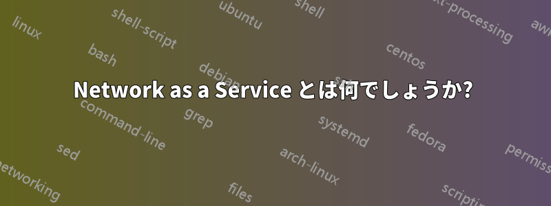 Network as a Service とは何でしょうか?