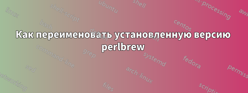 Как переименовать установленную версию perlbrew