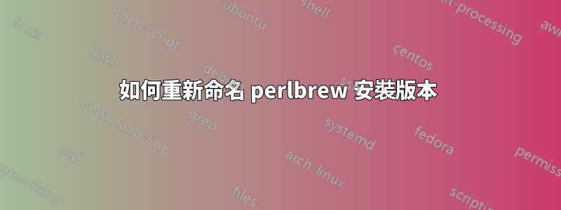 如何重新命名 perlbrew 安裝版本