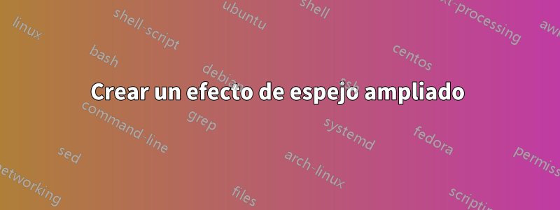 Crear un efecto de espejo ampliado