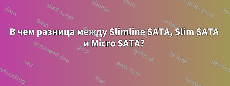 В чем разница между Slimline SATA, Slim SATA и Micro SATA?