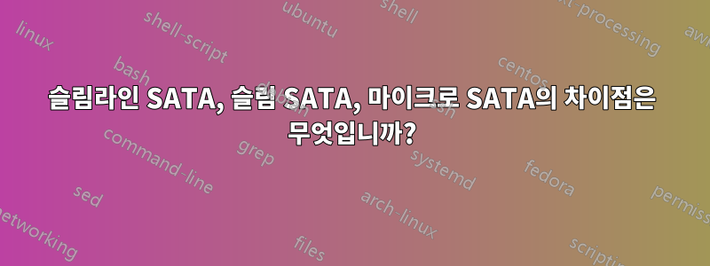 슬림라인 SATA, 슬림 SATA, 마이크로 SATA의 차이점은 무엇입니까?