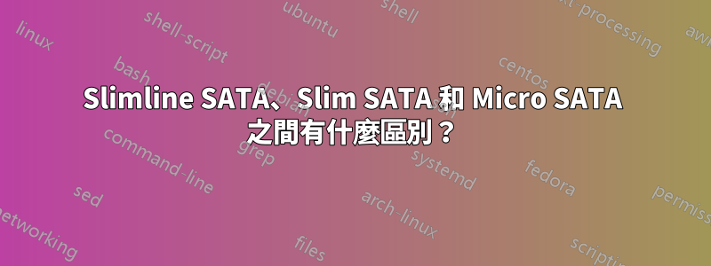 Slimline SATA、Slim SATA 和 Micro SATA 之間有什麼區別？