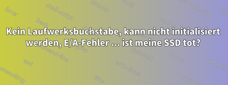 Kein Laufwerksbuchstabe, kann nicht initialisiert werden, E/A-Fehler ... ist meine SSD tot?