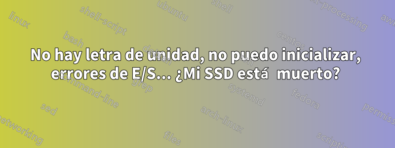 No hay letra de unidad, no puedo inicializar, errores de E/S... ¿Mi SSD está muerto?