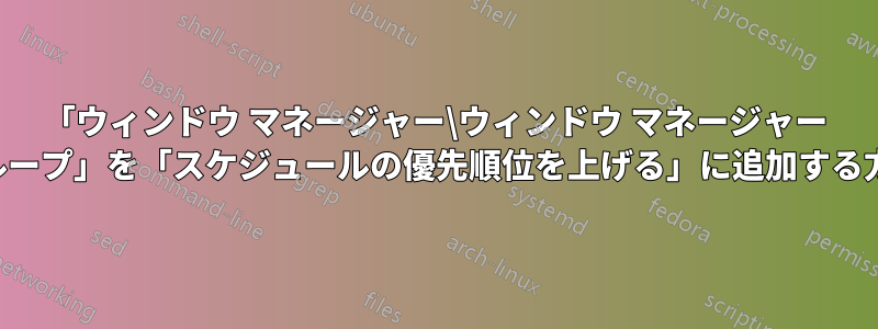 「ウィンドウ マネージャー\ウィンドウ マネージャー グループ」を「スケジュールの優先順位を上げる」に追加する方法