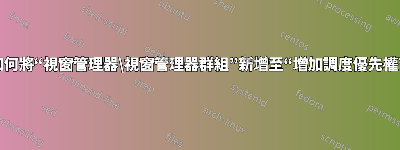 如何將“視窗管理器\視窗管理器群組”新增至“增加調度優先權”