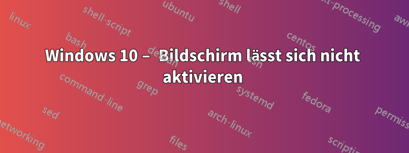 Windows 10 – Bildschirm lässt sich nicht aktivieren