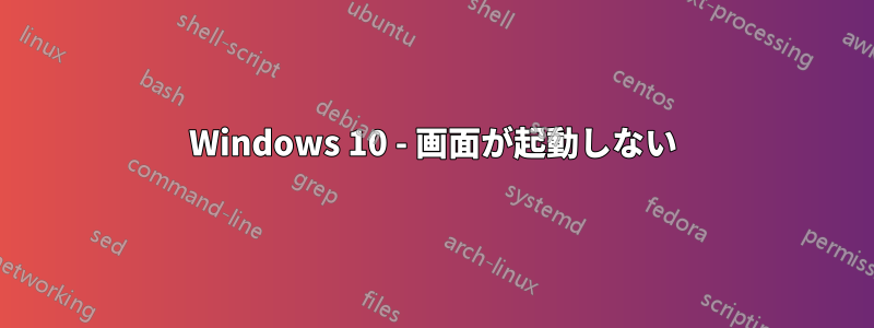 Windows 10 - 画面が起動しない