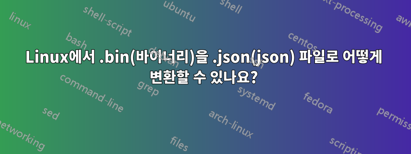 Linux에서 .bin(바이너리)을 .json(json) 파일로 어떻게 변환할 수 있나요?