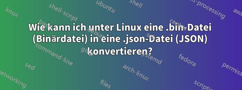 Wie kann ich unter Linux eine .bin-Datei (Binärdatei) in eine .json-Datei (JSON) konvertieren?