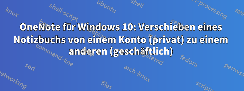 OneNote für Windows 10: Verschieben eines Notizbuchs von einem Konto (privat) zu einem anderen (geschäftlich)