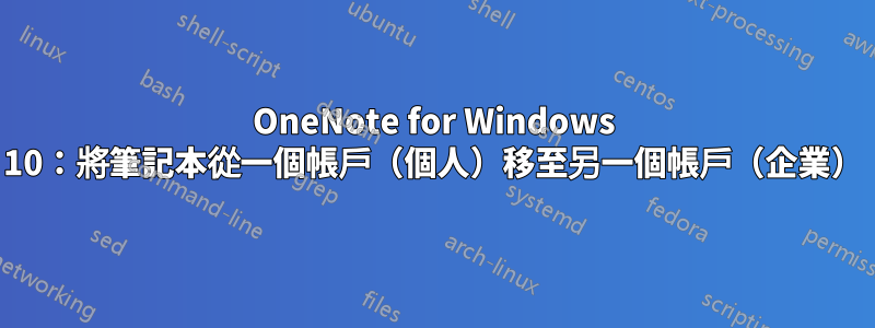 OneNote for Windows 10：將筆記本從一個帳戶（個人）移至另一個帳戶（企業）