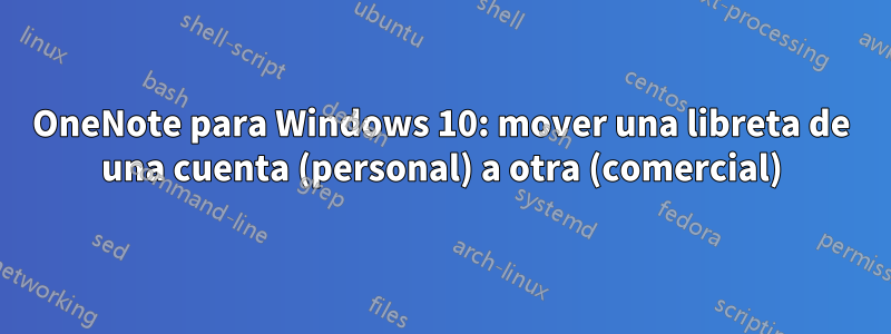 OneNote para Windows 10: mover una libreta de una cuenta (personal) a otra (comercial)