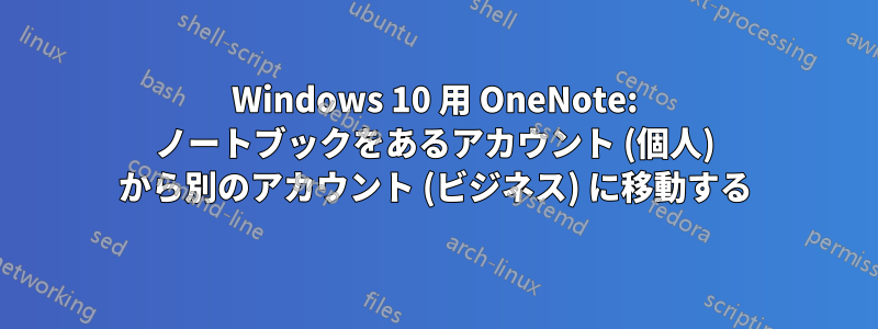 Windows 10 用 OneNote: ノートブックをあるアカウント (個人) から別のアカウント (ビジネス) に移動する