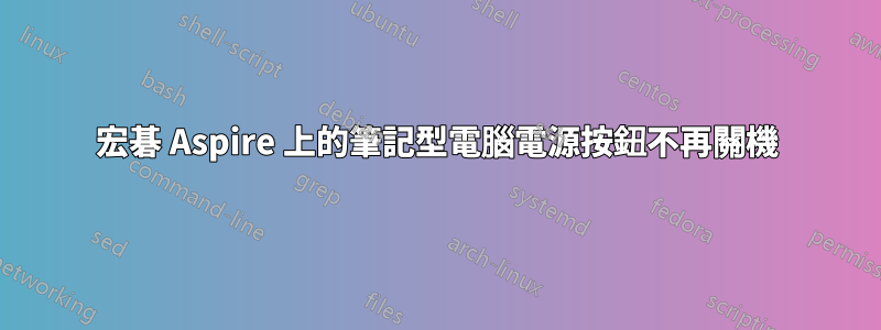 宏碁 Aspire 上的筆記型電腦電源按鈕不再關機