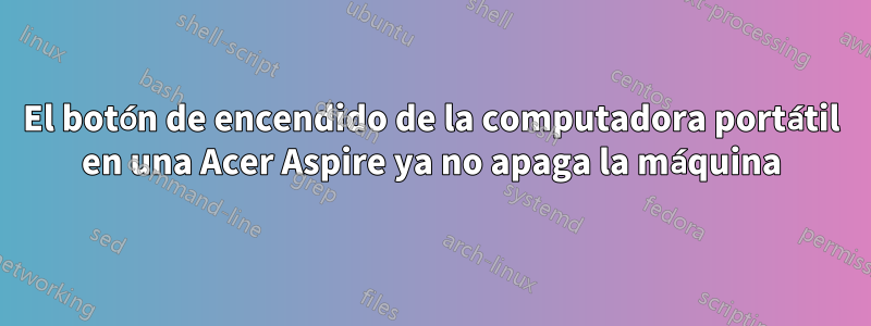 El botón de encendido de la computadora portátil en una Acer Aspire ya no apaga la máquina