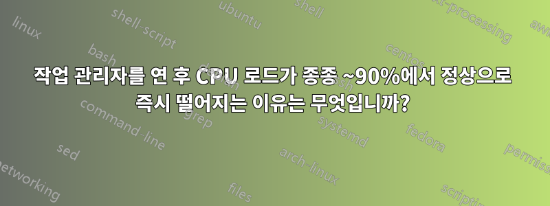 작업 관리자를 연 후 CPU 로드가 종종 ~90%에서 정상으로 즉시 떨어지는 이유는 무엇입니까?