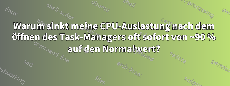 Warum sinkt meine CPU-Auslastung nach dem Öffnen des Task-Managers oft sofort von ~90 % auf den Normalwert?