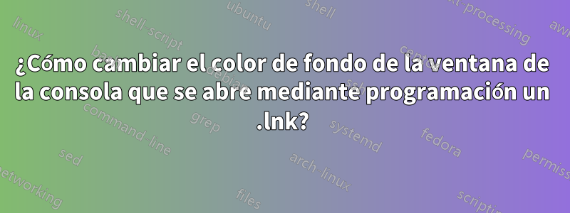 ¿Cómo cambiar el color de fondo de la ventana de la consola que se abre mediante programación un .lnk?