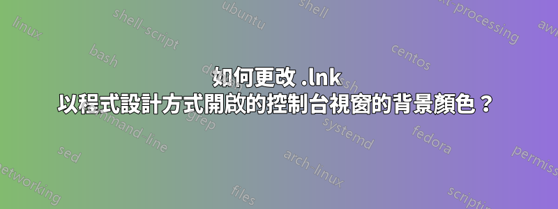 如何更改 .lnk 以程式設計方式開啟的控制台視窗的背景顏色？