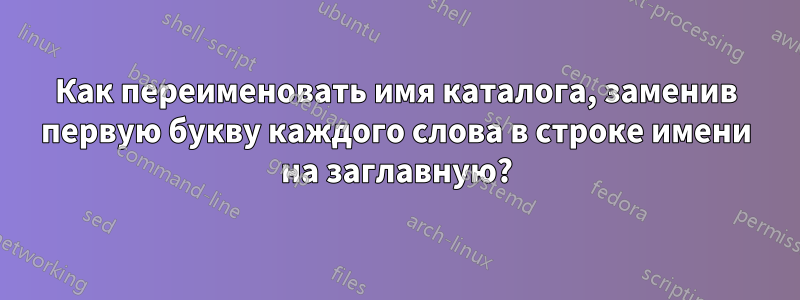 Как переименовать имя каталога, заменив первую букву каждого слова в строке имени на заглавную?