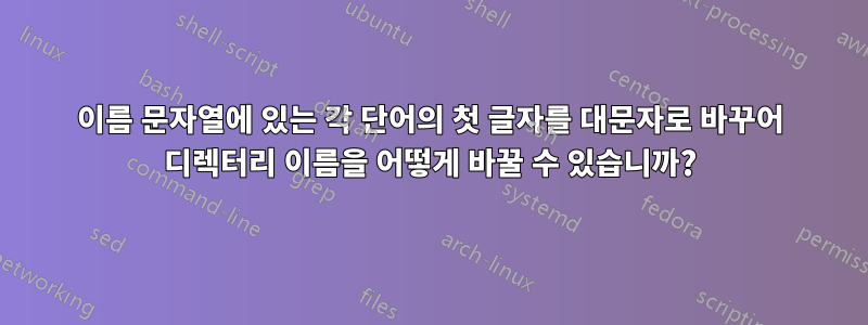 이름 문자열에 있는 각 단어의 첫 글자를 대문자로 바꾸어 디렉터리 이름을 어떻게 바꿀 수 있습니까?