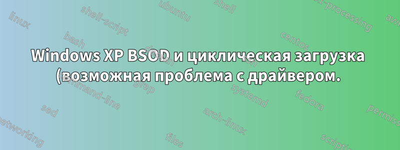 Windows XP BSOD и циклическая загрузка (возможная проблема с драйвером.)