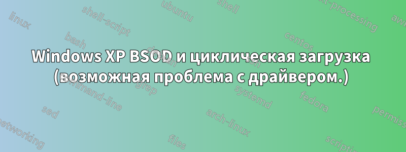 Windows XP BSOD и циклическая загрузка (возможная проблема с драйвером.)