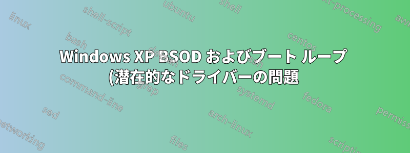 Windows XP BSOD およびブート ループ (潜在的なドライバーの問題)