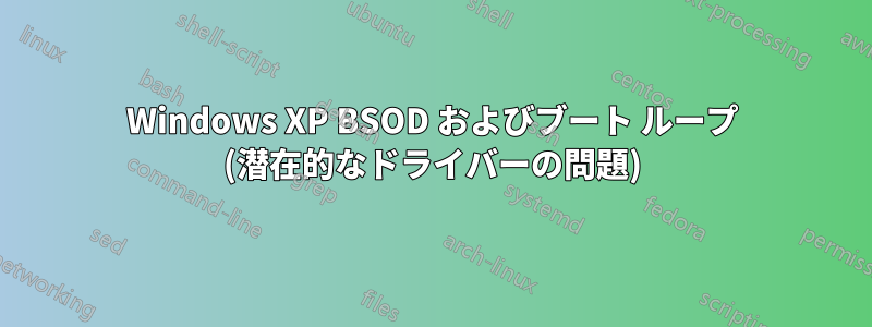 Windows XP BSOD およびブート ループ (潜在的なドライバーの問題)