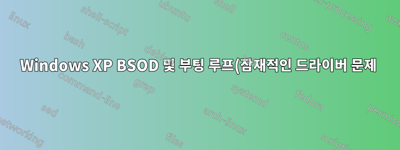 Windows XP BSOD 및 부팅 루프(잠재적인 드라이버 문제)