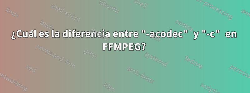 ¿Cuál es la diferencia entre "-acodec" y "-c" en FFMPEG?