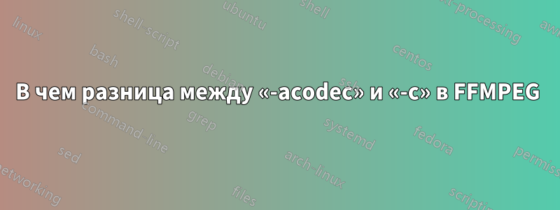 В чем разница между «-acodec» и «-c» в FFMPEG