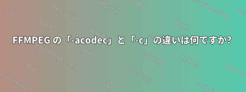 FFMPEG の「-acodec」と「-c」の違いは何ですか?