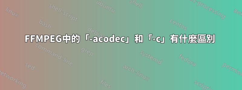 FFMPEG中的「-acodec」和「-c」有什麼區別