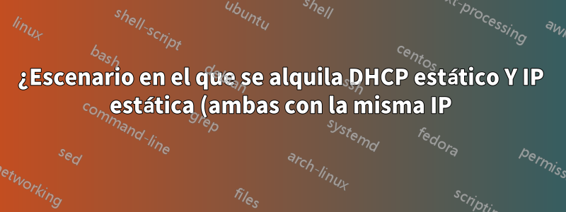 ¿Escenario en el que se alquila DHCP estático Y IP estática (ambas con la misma IP) en la misma máquina?