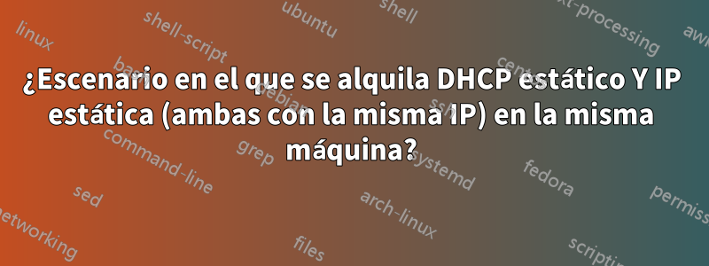 ¿Escenario en el que se alquila DHCP estático Y IP estática (ambas con la misma IP) en la misma máquina?