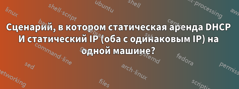 Сценарий, в котором статическая аренда DHCP И статический IP (оба с одинаковым IP) на одной машине?