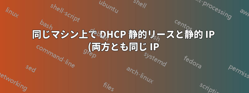 同じマシン上で DHCP 静的リースと静的 IP (両方とも同じ IP) が使用されるシナリオですか?