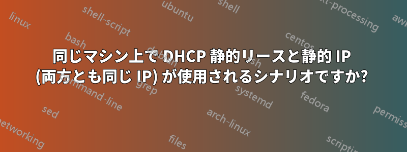 同じマシン上で DHCP 静的リースと静的 IP (両方とも同じ IP) が使用されるシナリオですか?