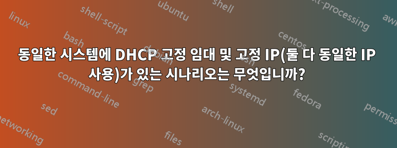 동일한 시스템에 DHCP 고정 임대 및 고정 IP(둘 다 동일한 IP 사용)가 있는 시나리오는 무엇입니까?