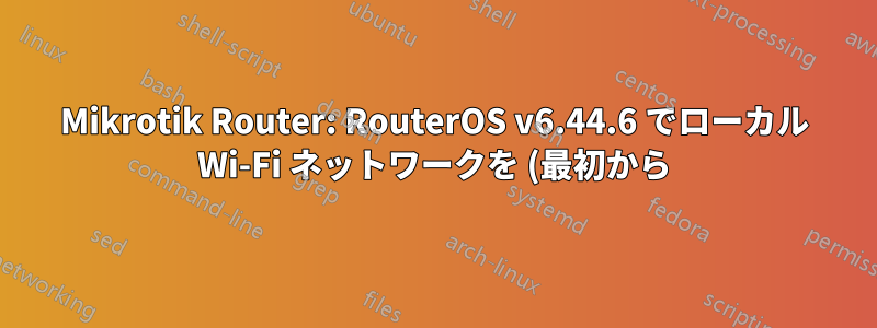 Mikrotik Router: RouterOS v6.44.6 でローカル Wi-Fi ネットワークを (最初から) 設定するにはどうすればよいですか?