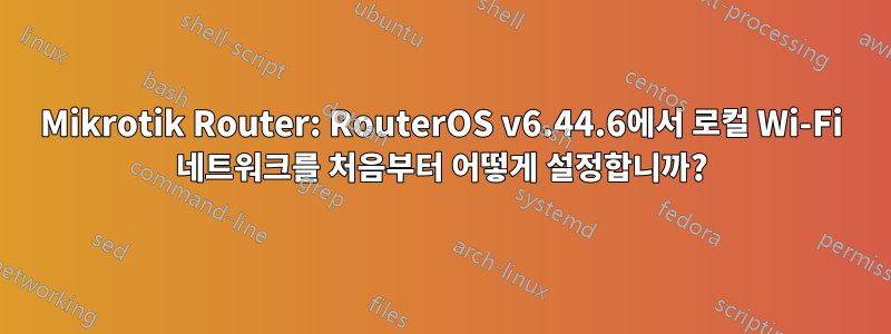 Mikrotik Router: RouterOS v6.44.6에서 로컬 Wi-Fi 네트워크를 처음부터 어떻게 설정합니까?