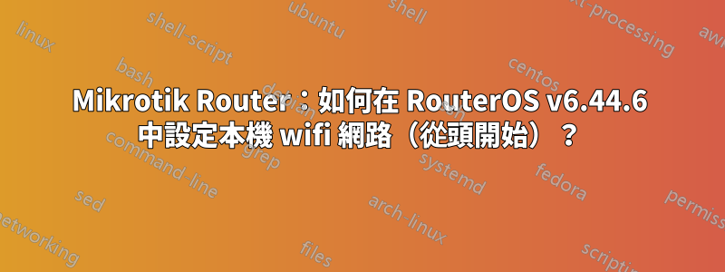 Mikrotik Router：如何在 RouterOS v6.44.6 中設定本機 wifi 網路（從頭開始）？