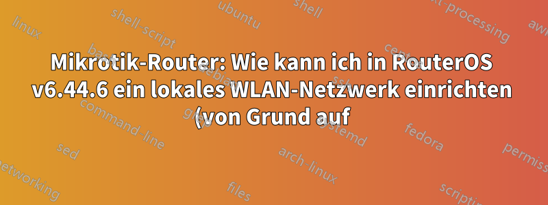 Mikrotik-Router: Wie kann ich in RouterOS v6.44.6 ein lokales WLAN-Netzwerk einrichten (von Grund auf)?