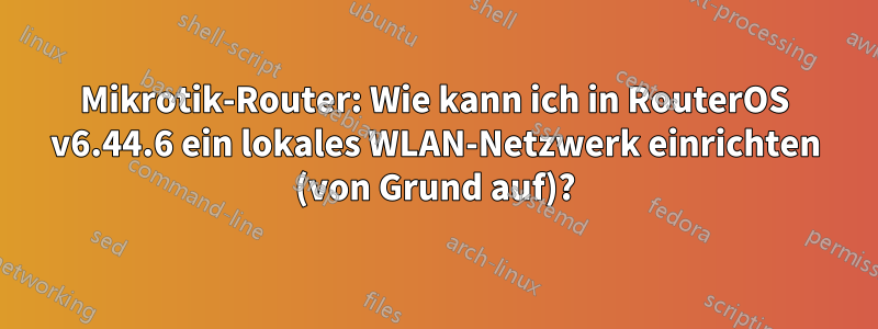 Mikrotik-Router: Wie kann ich in RouterOS v6.44.6 ein lokales WLAN-Netzwerk einrichten (von Grund auf)?