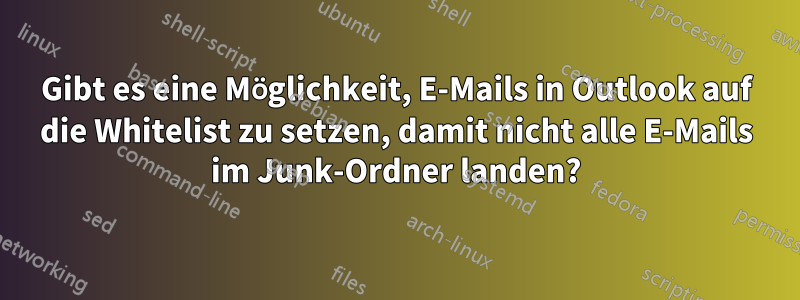 Gibt es eine Möglichkeit, E-Mails in Outlook auf die Whitelist zu setzen, damit nicht alle E-Mails im Junk-Ordner landen?