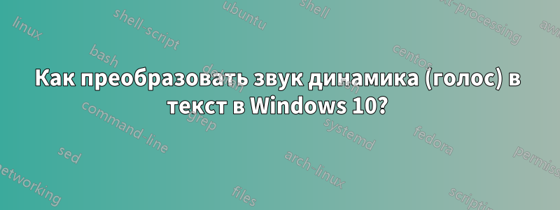 Как преобразовать звук динамика (голос) в текст в Windows 10?