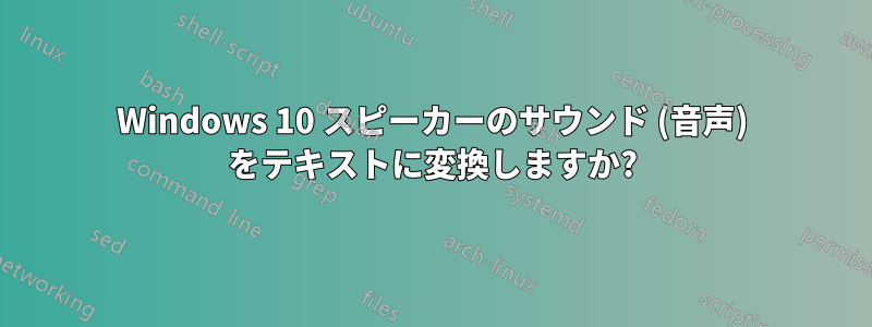 Windows 10 スピーカーのサウンド (音声) をテキストに変換しますか?